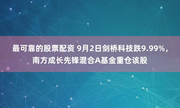 最可靠的股票配资 9月2日剑桥科技跌9.99%，南方成长先锋混合A基金重仓该股