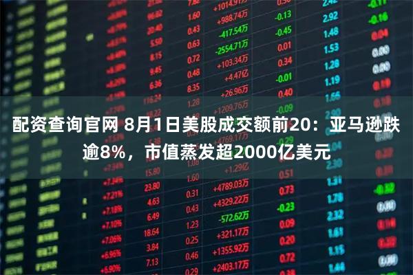 配资查询官网 8月1日美股成交额前20：亚马逊跌逾8%，市值蒸发超2000亿美元