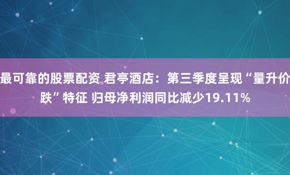 最可靠的股票配资 君亭酒店：第三季度呈现“量升价跌”特征 归母净利润同比减少19.11%