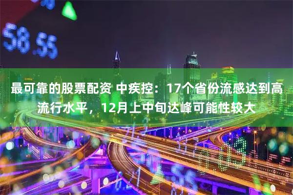 最可靠的股票配资 中疾控：17个省份流感达到高流行水平，12月上中旬达峰可能性较大