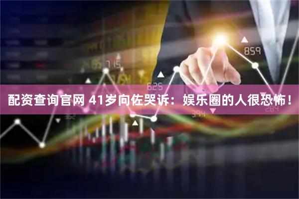 配资查询官网 41岁向佐哭诉：娱乐圈的人很恐怖！