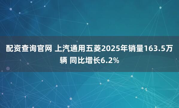 配资查询官网 上汽通用五菱2025年销量163.5万辆 同比增长6.2%
