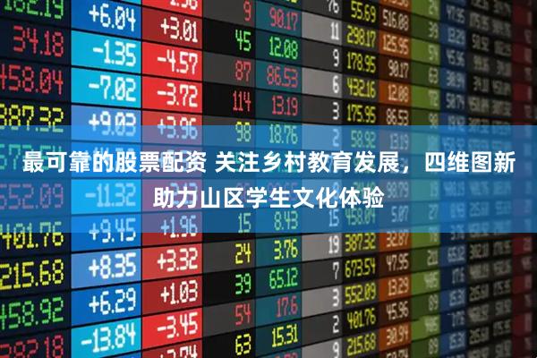 最可靠的股票配资 关注乡村教育发展，四维图新助力山区学生文化体验