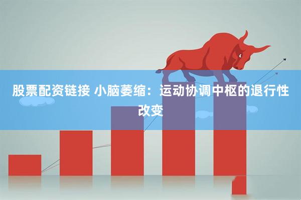 股票配资链接 小脑萎缩：运动协调中枢的退行性改变