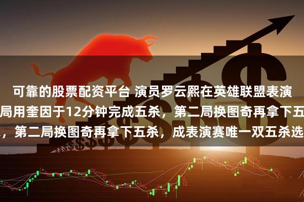 可靠的股票配资平台 演员罗云熙在英雄联盟表演赛中两度豪取五杀：首局用奎因于12分钟完成五杀，第二局换图奇再拿下五杀，成表演赛唯一双五杀选手