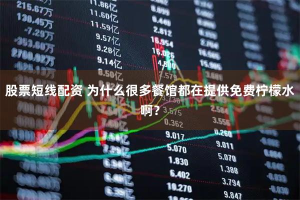 股票短线配资 为什么很多餐馆都在提供免费柠檬水啊？