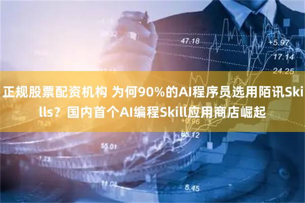 正规股票配资机构 为何90%的AI程序员选用陌讯Skills？国内首个AI编程Skill应用商店崛起