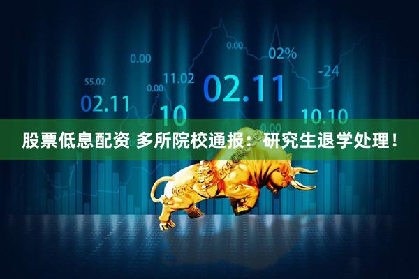股票低息配资 多所院校通报：研究生退学处理！