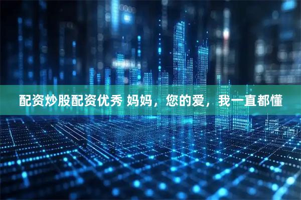 配资炒股配资优秀 妈妈，您的爱，我一直都懂