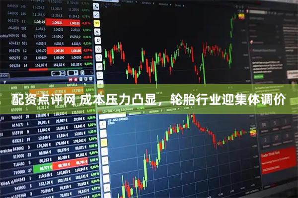 配资点评网 成本压力凸显，轮胎行业迎集体调价